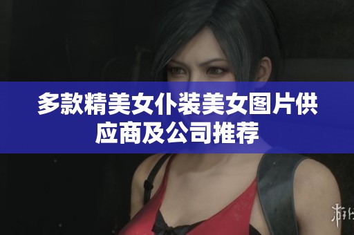 多款精美女仆装美女图片供应商及公司推荐
