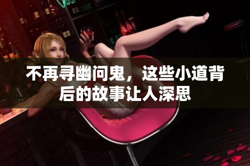 不再寻幽问鬼，这些小道背后的故事让人深思
