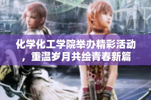 化学化工学院举办精彩活动，重温岁月共绘青春新篇