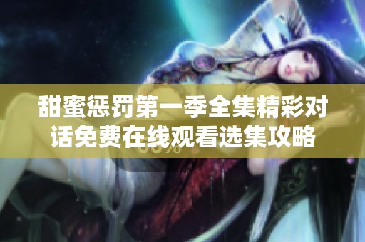 甜蜜惩罚第一季全集精彩对话免费在线观看选集攻略