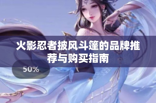 火影忍者披风斗篷的品牌推荐与购买指南
