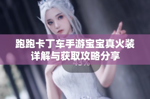 跑跑卡丁车手游宝宝真火装详解与获取攻略分享