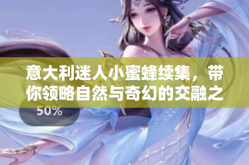 意大利迷人小蜜蜂续集，带你领略自然与奇幻的交融之旅