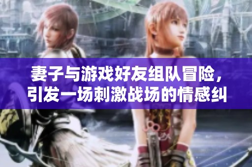 妻子与游戏好友组队冒险，引发一场刺激战场的情感纠葛
