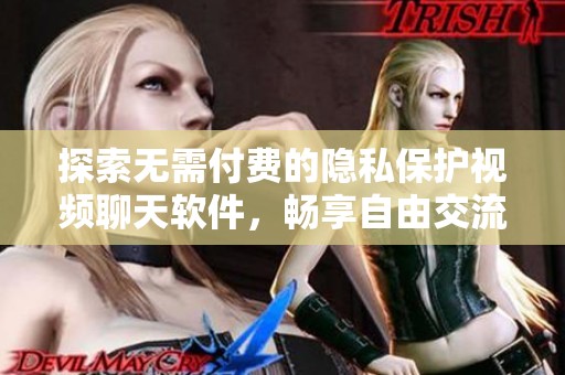 探索无需付费的隐私保护视频聊天软件，畅享自由交流体验