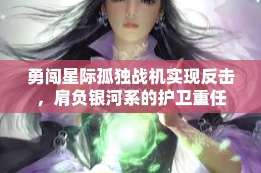 勇闯星际孤独战机实现反击，肩负银河系的护卫重任
