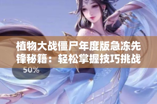 植物大战僵尸年度版急冻先锋秘籍：轻松掌握技巧挑战全局