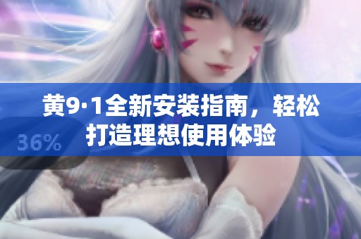 黄9·1全新安装指南，轻松打造理想使用体验