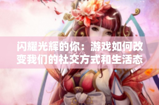 闪耀光辉的你：游戏如何改变我们的社交方式和生活态度