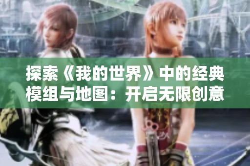 探索《我的世界》中的经典模组与地图：开启无限创意的奇幻旅程