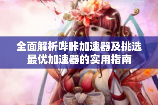 全面解析哔咔加速器及挑选最优加速器的实用指南