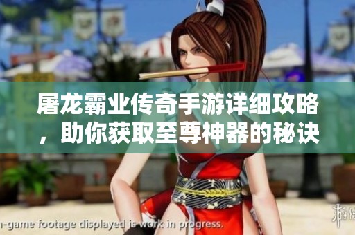 屠龙霸业传奇手游详细攻略，助你获取至尊神器的秘诀