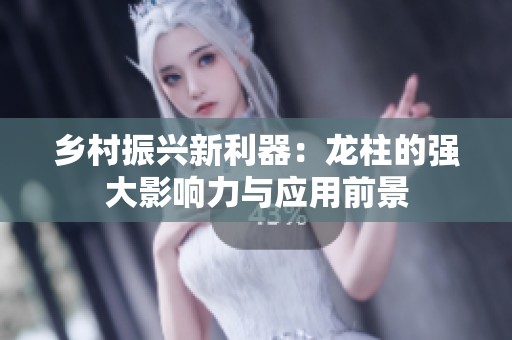 乡村振兴新利器：龙柱的强大影响力与应用前景