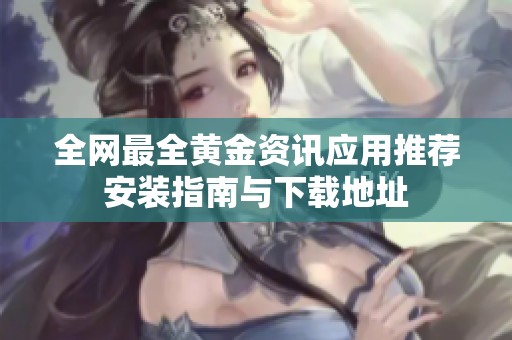 全网最全黄金资讯应用推荐安装指南与下载地址