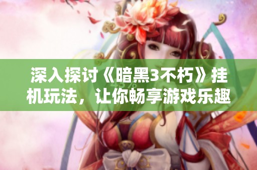 深入探讨《暗黑3不朽》挂机玩法，让你畅享游戏乐趣！