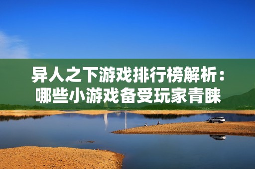 异人之下游戏排行榜解析：哪些小游戏备受玩家青睐