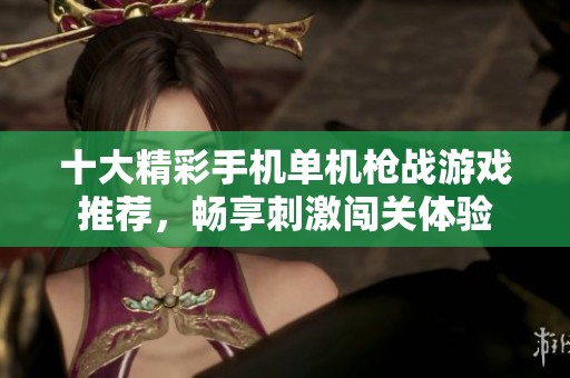 十大精彩手机单机枪战游戏推荐，畅享刺激闯关体验
