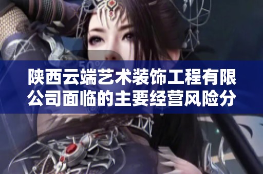 陕西云端艺术装饰工程有限公司面临的主要经营风险分析与应对措施