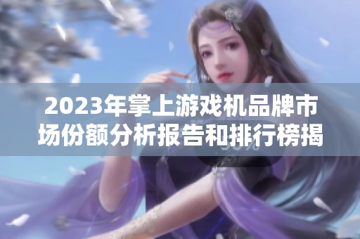 2023年掌上游戏机品牌市场份额分析报告和排行榜揭秘