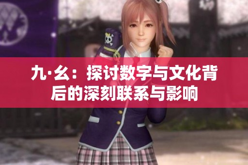 九·幺：探讨数字与文化背后的深刻联系与影响