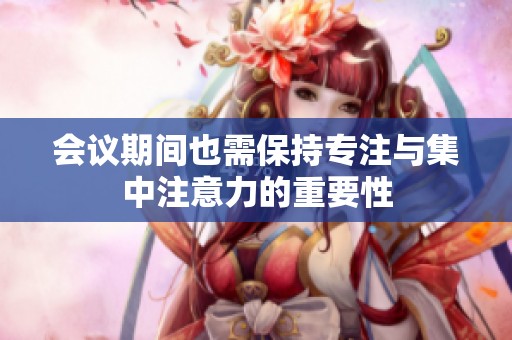 会议期间也需保持专注与集中注意力的重要性