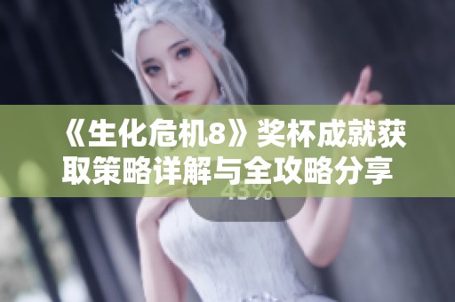 《生化危机8》奖杯成就获取策略详解与全攻略分享