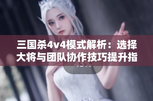 三国杀4v4模式解析：选择大将与团队协作技巧提升指南