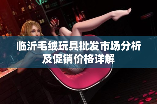 临沂毛绒玩具批发市场分析及促销价格详解