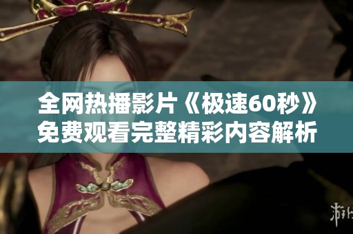 全网热播影片《极速60秒》免费观看完整精彩内容解析