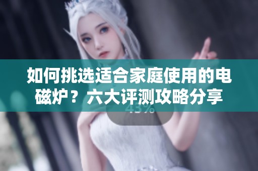 如何挑选适合家庭使用的电磁炉？六大评测攻略分享