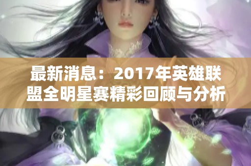最新消息：2017年英雄联盟全明星赛精彩回顾与分析