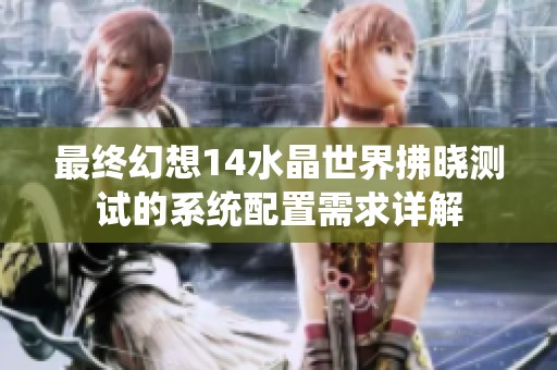 最终幻想14水晶世界拂晓测试的系统配置需求详解
