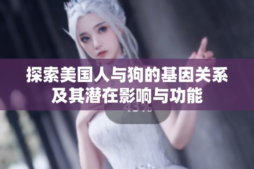 探索美国人与狗的基因关系及其潜在影响与功能