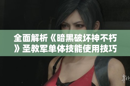 全面解析《暗黑破坏神不朽》圣教军单体技能使用技巧与策略
