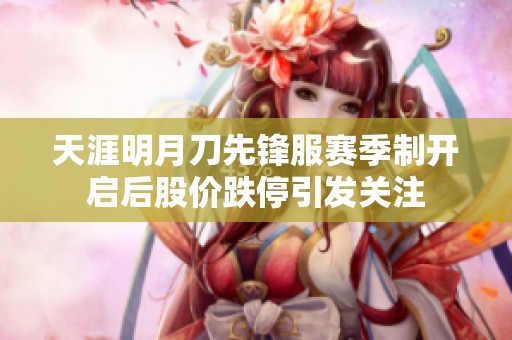 天涯明月刀先锋服赛季制开启后股价跌停引发关注