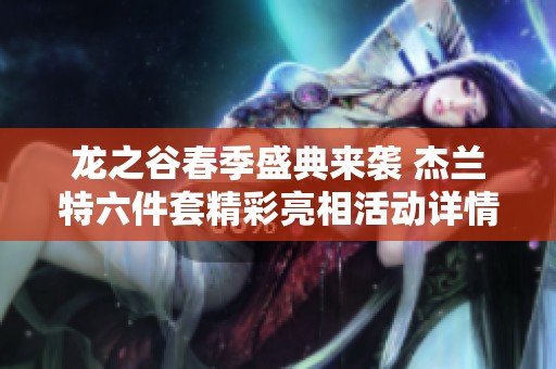 龙之谷春季盛典来袭 杰兰特六件套精彩亮相活动详情揭秘