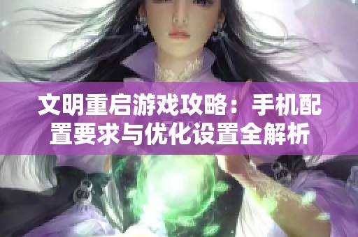 文明重启游戏攻略：手机配置要求与优化设置全解析