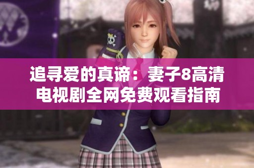 追寻爱的真谛：妻子8高清电视剧全网免费观看指南