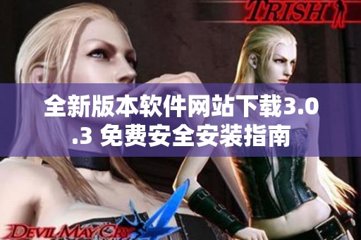 全新版本软件网站下载3.0.3 免费安全安装指南