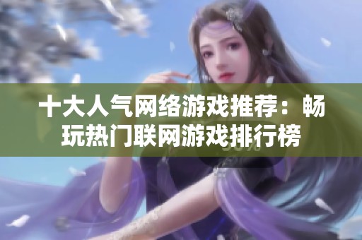 十大人气网络游戏推荐：畅玩热门联网游戏排行榜