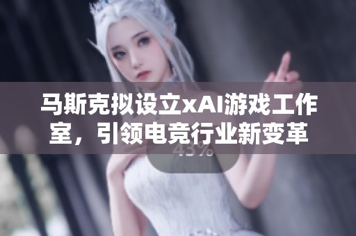 马斯克拟设立xAI游戏工作室，引领电竞行业新变革