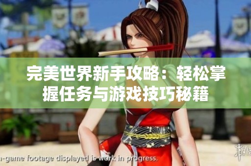 完美世界新手攻略：轻松掌握任务与游戏技巧秘籍