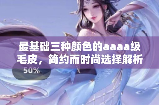 最基础三种颜色的aaaa级毛皮，简约而时尚选择解析