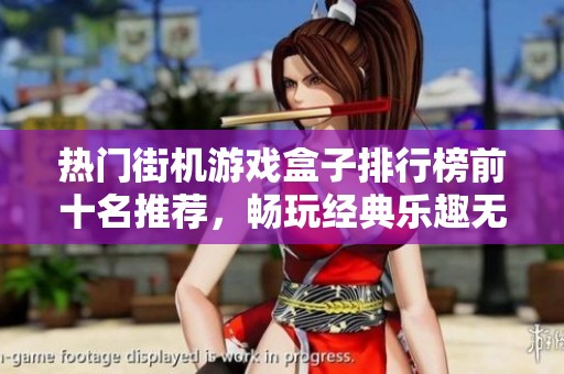 热门街机游戏盒子排行榜前十名推荐，畅玩经典乐趣无穷