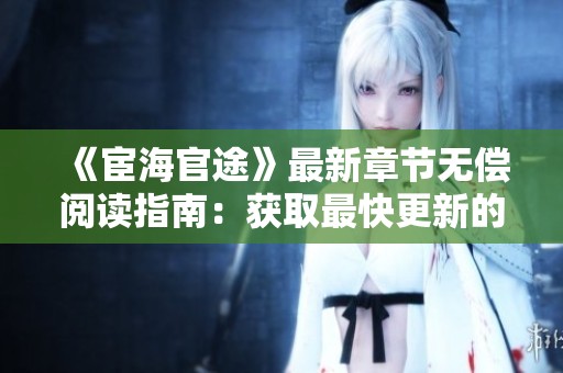 《宦海官途》最新章节无偿阅读指南：获取最快更新的方法揭秘