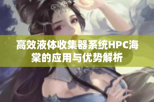 高效液体收集器系统HPC海棠的应用与优势解析
