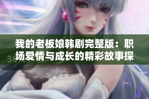 我的老板娘韩剧完整版：职场爱情与成长的精彩故事探索