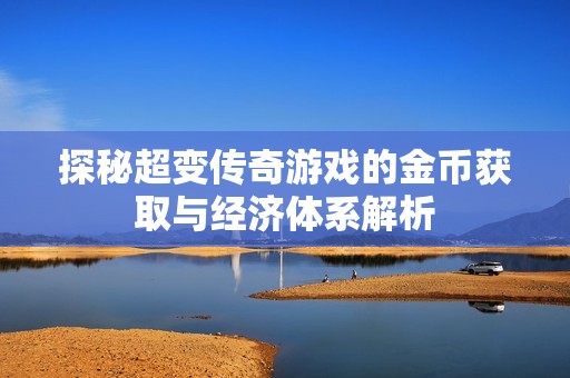 探秘超变传奇游戏的金币获取与经济体系解析