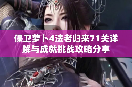 保卫萝卜4法老归来71关详解与成就挑战攻略分享