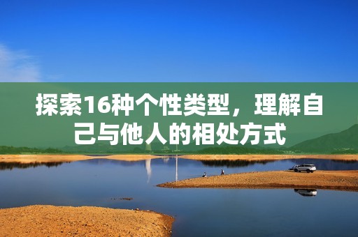 探索16种个性类型，理解自己与他人的相处方式